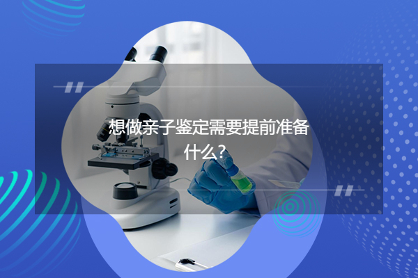 想做亲子鉴定需要提前准备什么?