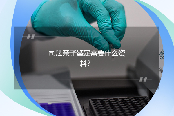 司法亲子鉴定需要什么资料?