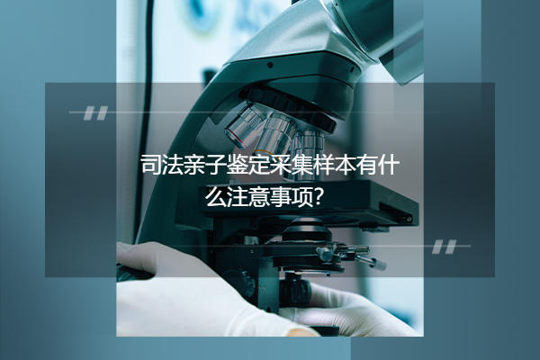 司法亲子鉴定采集样本有什么注意事项?