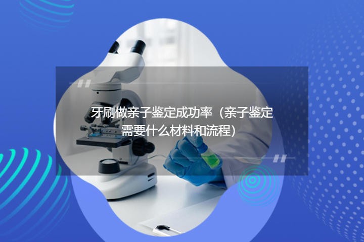 牙刷做亲子鉴定成功率（特殊样本提供亲子鉴定DNA的有效性）