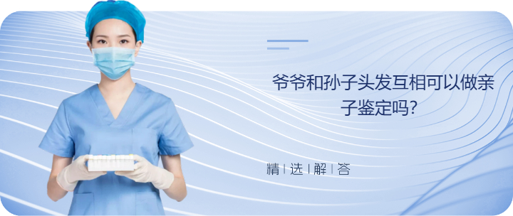爷爷和孙子头发互相可以做亲子鉴定吗？