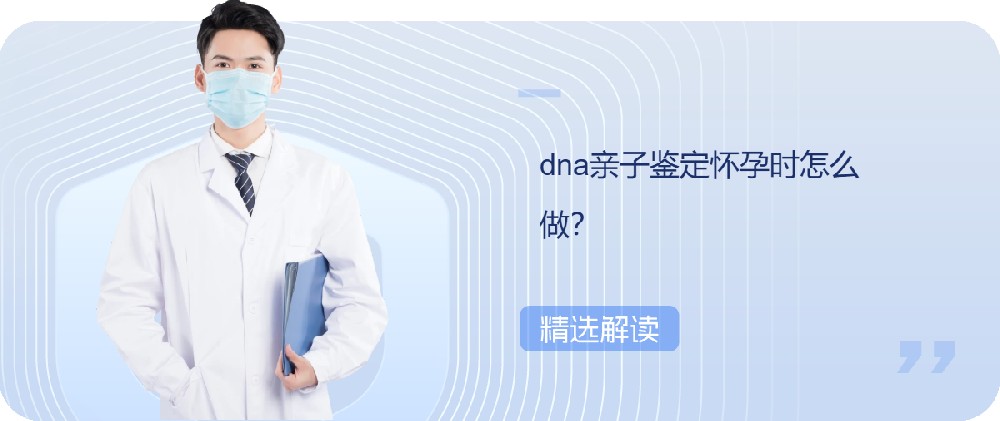 dna亲子鉴定怀孕时怎么做？