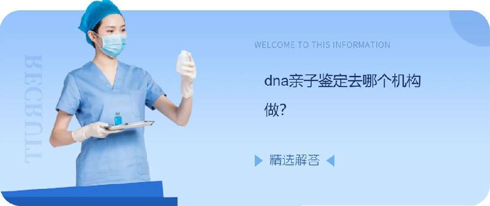 dna亲子鉴定去哪个机构做？