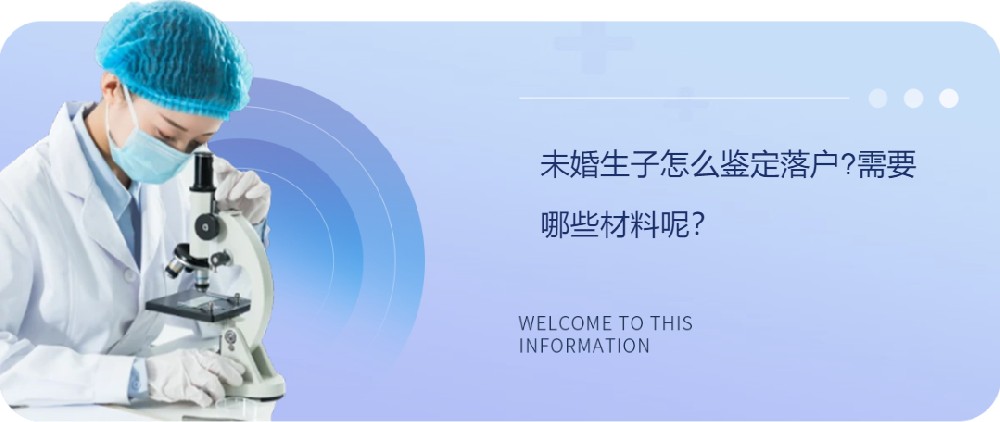 未婚生子怎么鉴定落户?需要哪些材料呢？
