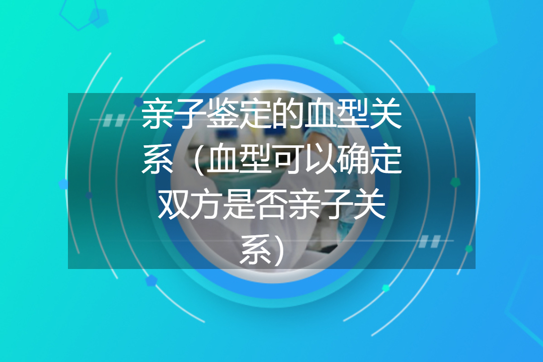 亲子鉴定的血型关系（血型可以确定双方是否亲子关系）