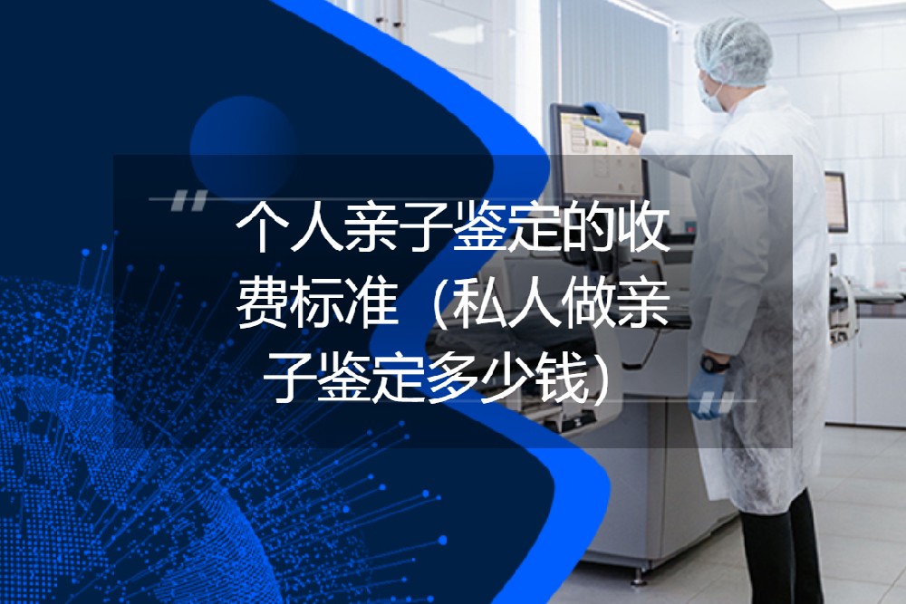 个人亲子鉴定的收费标准（私人做亲子鉴定多少钱）
