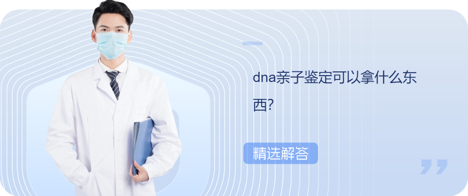 dna亲子鉴定可以拿什么东西？