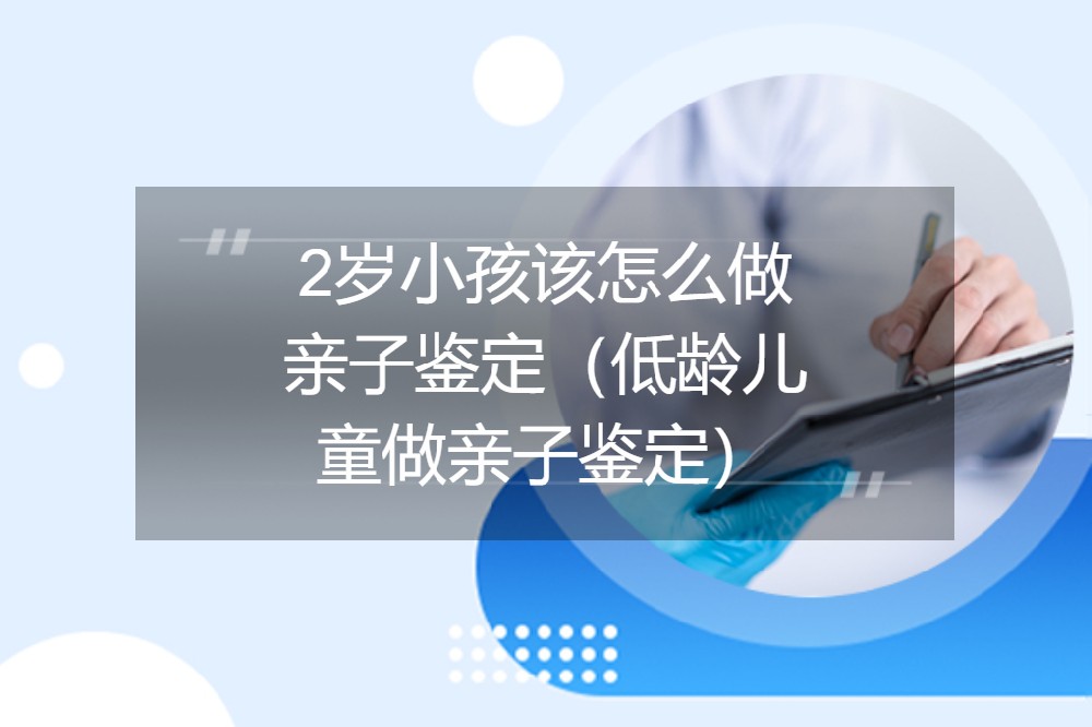 2岁小孩该怎么做亲子鉴定（低龄儿童做亲子鉴定）