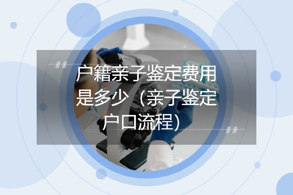 户籍亲子鉴定费用是多少（亲子鉴定户口流程）