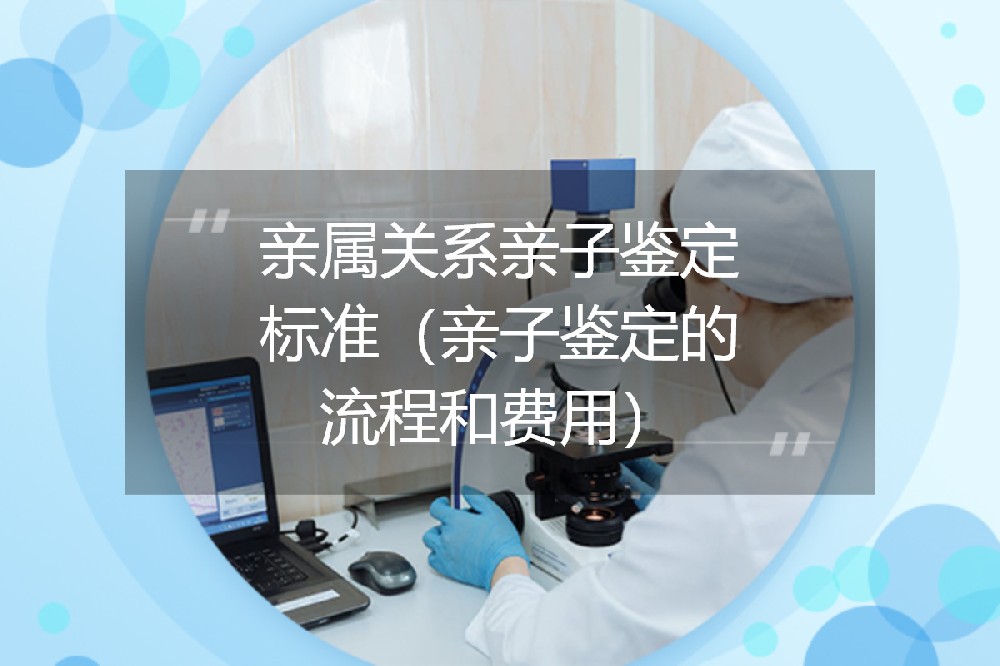 亲属关系亲子鉴定标准（亲子鉴定的流程和费用）