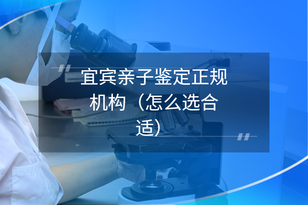 宜宾亲子鉴定正规机构(怎么选合适) 宜宾亲子鉴定正规机构(怎么选合适)